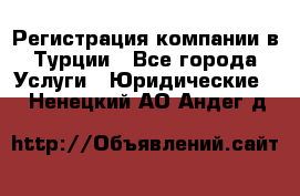 Регистрация компании в Турции - Все города Услуги » Юридические   . Ненецкий АО,Андег д.